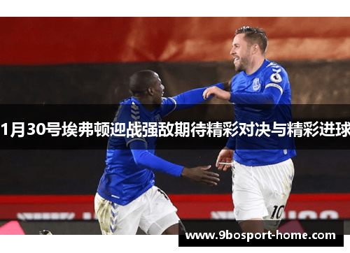 1月30号埃弗顿迎战强敌期待精彩对决与精彩进球