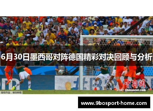 6月30日墨西哥对阵德国精彩对决回顾与分析